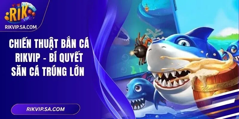 Chiến Thuật Bắn Cá Rikvip – Bí Quyết Săn Cá Trúng Lớn 1 Chiến Thuật Bắn Cá Rikvip – Bí Quyết Săn Cá Trúng Lớn