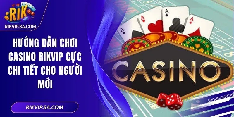 Hướng Dẫn Chơi Casino RIKVIP Cực Chi Tiết Cho Người Mới